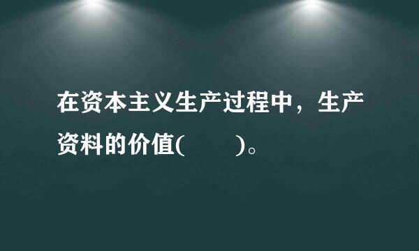 在资本主义生产过程中，生产资料的价值(  )。