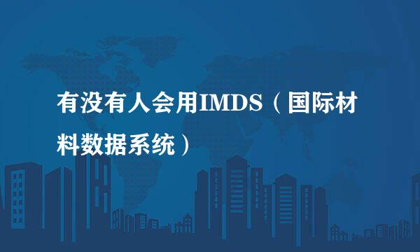 有没有人会用IMDS（国际材料数据系统）