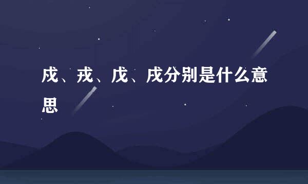 戍、戎、戊、戌分别是什么意思