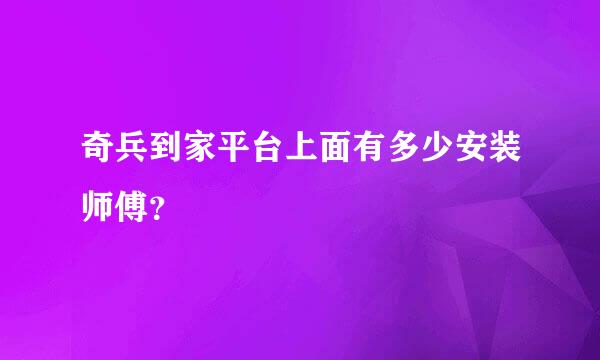 奇兵到家平台上面有多少安装师傅？