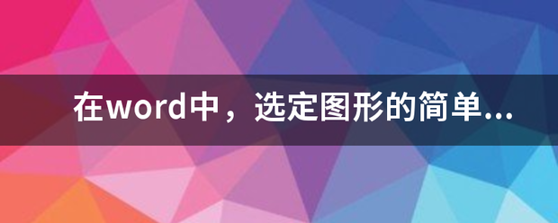 在word中，选定图形的简来自单方法是什么