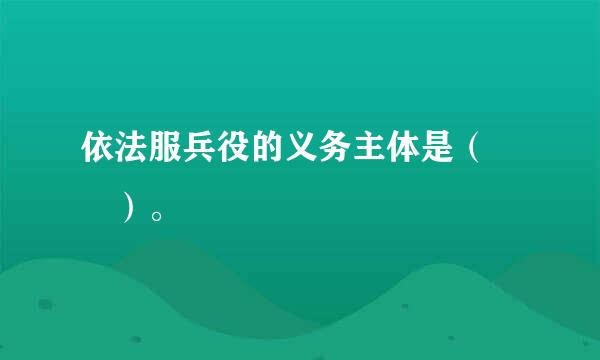 依法服兵役的义务主体是（  ）。