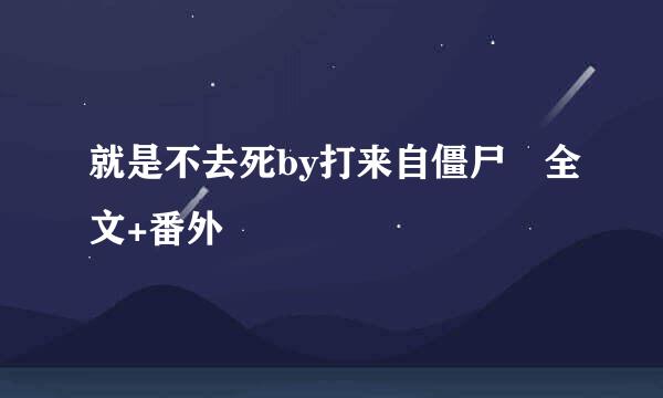 就是不去死by打来自僵尸 全文+番外