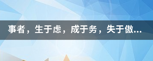 事排的作者，生于虑，成于务，失于傲是什么意思？