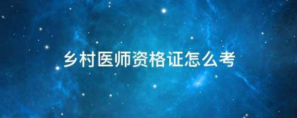 乡村医师资格证怎么考