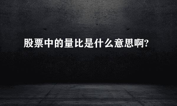 股票中的量比是什么意思啊?