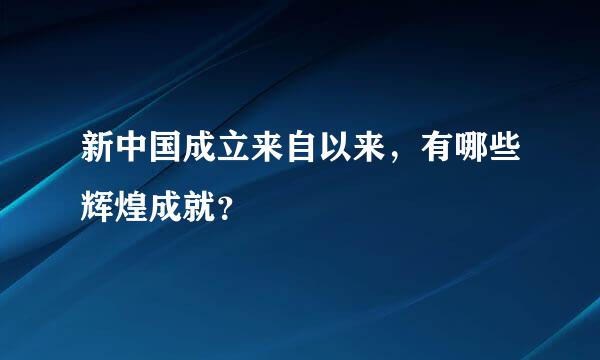 新中国成立来自以来，有哪些辉煌成就？