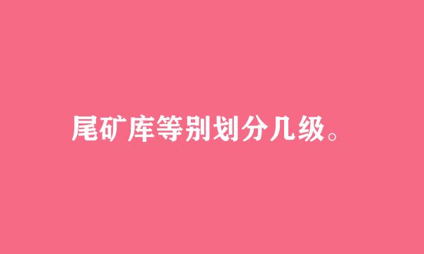 尾矿库等别划分几级。