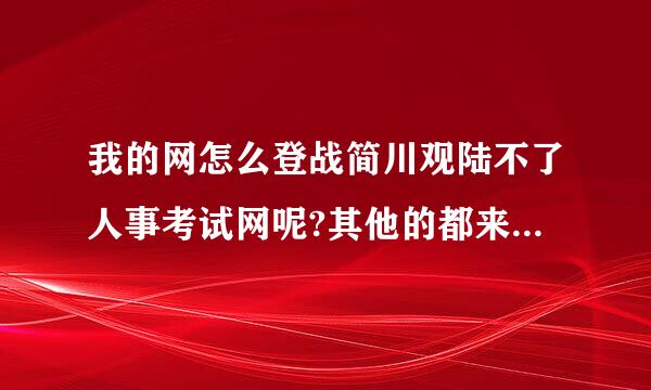 我的网怎么登战简川观陆不了人事考试网呢?其他的都来自能登陆