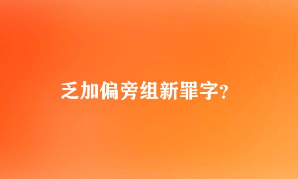 乏加偏旁组新罪字？