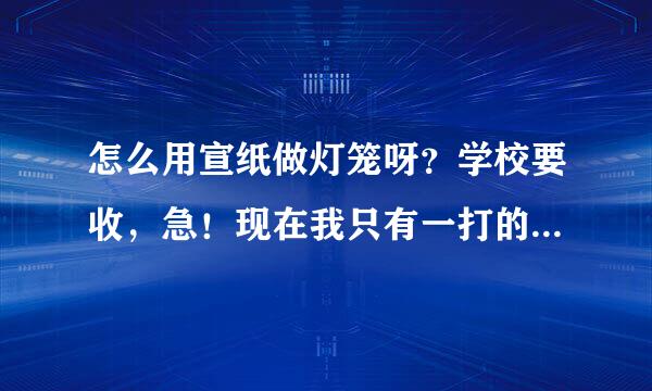 怎么用宣纸做灯笼呀？学校要收，急！现在我只有一打的宣纸，还需要什么材料？