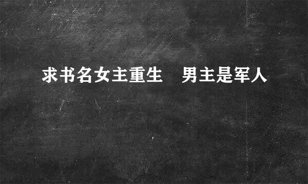 求书名女主重生 男主是军人