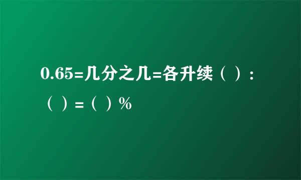 0.65=几分之几=各升续（）：（）=（）%
