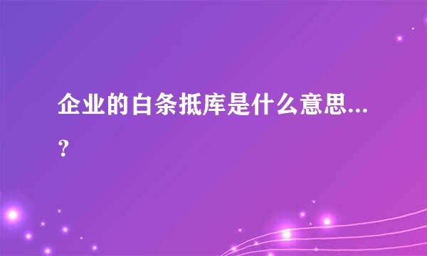 企业的白条抵库是什么意思...？