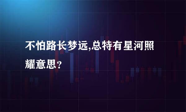 不怕路长梦远,总特有星河照耀意思？