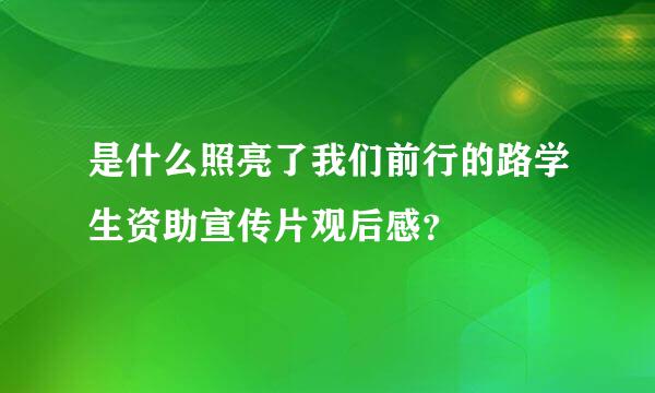 是什么照亮了我们前行的路学生资助宣传片观后感？