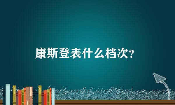 康斯登表什么档次？