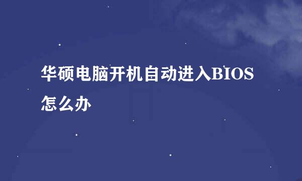 华硕电脑开机自动进入BIOS怎么办