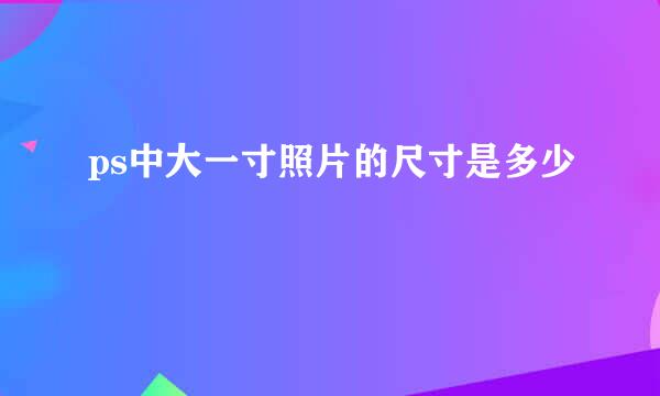 ps中大一寸照片的尺寸是多少