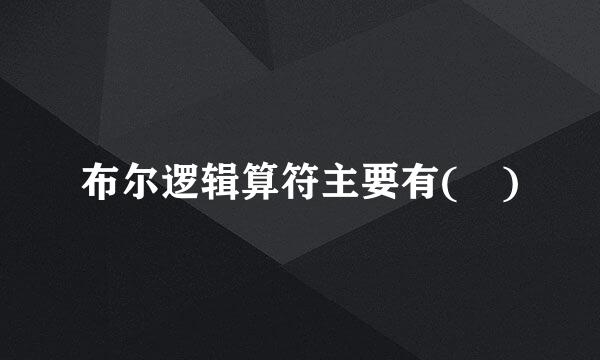 布尔逻辑算符主要有( )