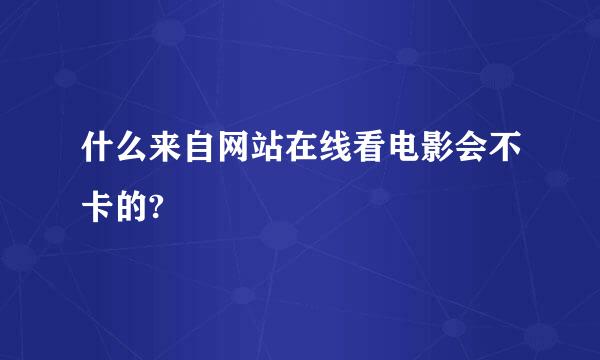 什么来自网站在线看电影会不卡的?