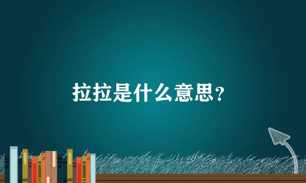 拉拉是什么意思？