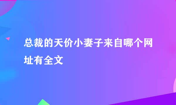 总裁的天价小妻子来自哪个网址有全文