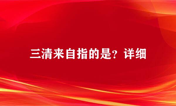 三清来自指的是？详细