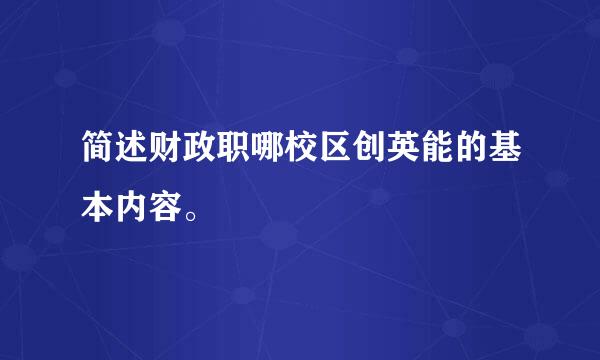 简述财政职哪校区创英能的基本内容。