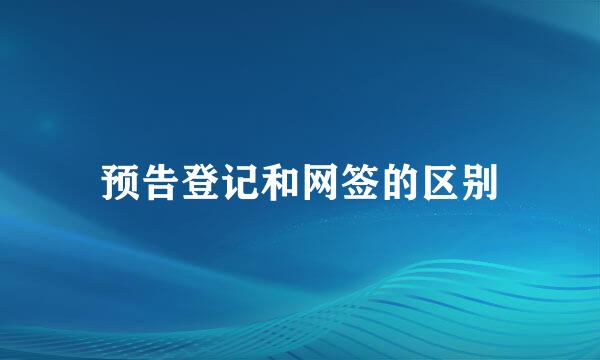 预告登记和网签的区别