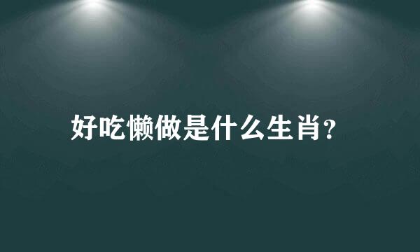 好吃懒做是什么生肖？