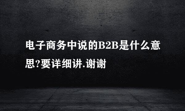 电子商务中说的B2B是什么意思?要详细讲.谢谢