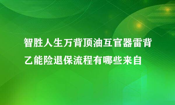 智胜人生万背顶油互官器雷背乙能险退保流程有哪些来自