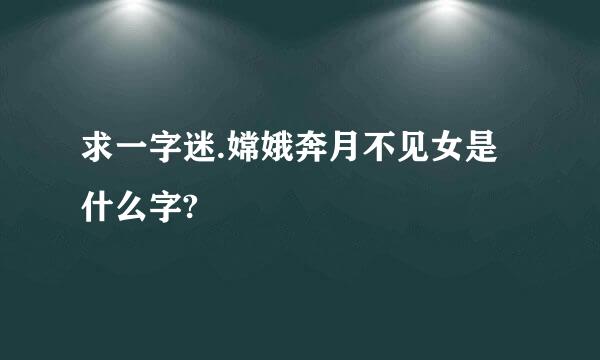 求一字迷.嫦娥奔月不见女是什么字?
