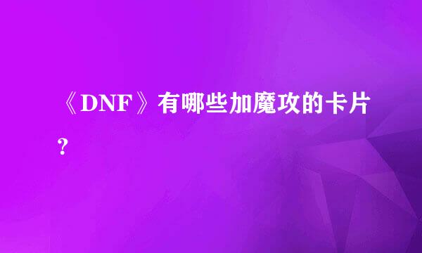《DNF》有哪些加魔攻的卡片？
