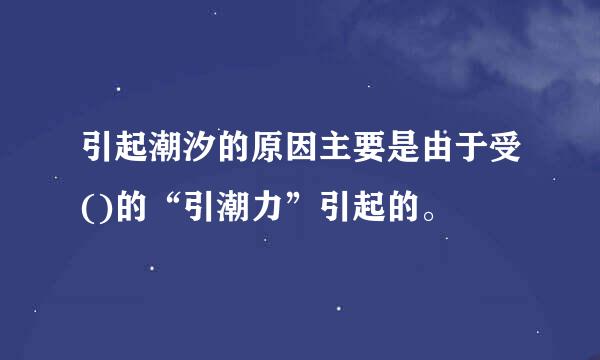 引起潮汐的原因主要是由于受()的“引潮力”引起的。