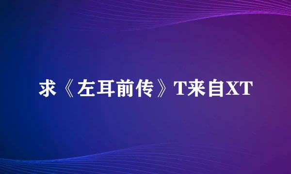 求《左耳前传》T来自XT