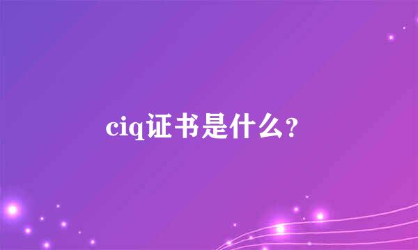 ciq证书是什么？