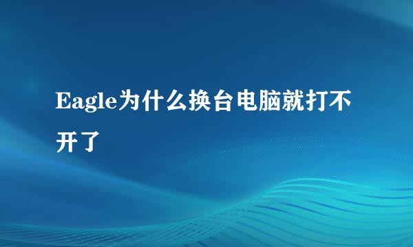 Eagle为什么换台电脑就打不开了
