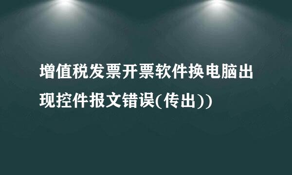 增值税发票开票软件换电脑出现控件报文错误(传出))