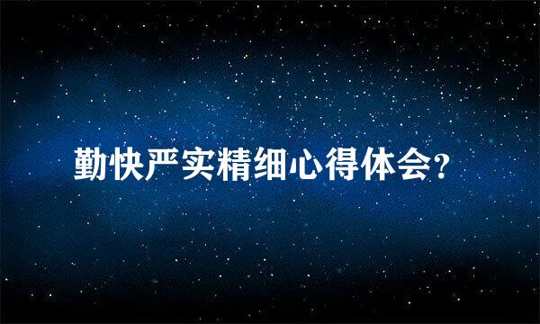 勤快严实精细心得体会？