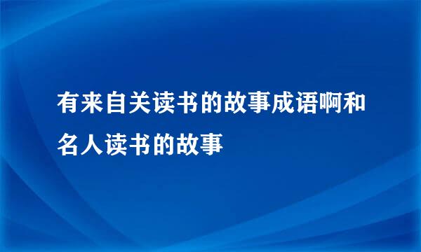 有来自关读书的故事成语啊和名人读书的故事