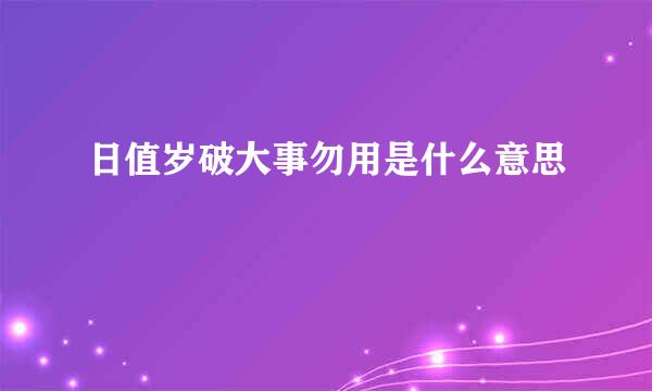 日值岁破大事勿用是什么意思