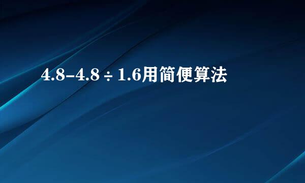 4.8-4.8÷1.6用简便算法
