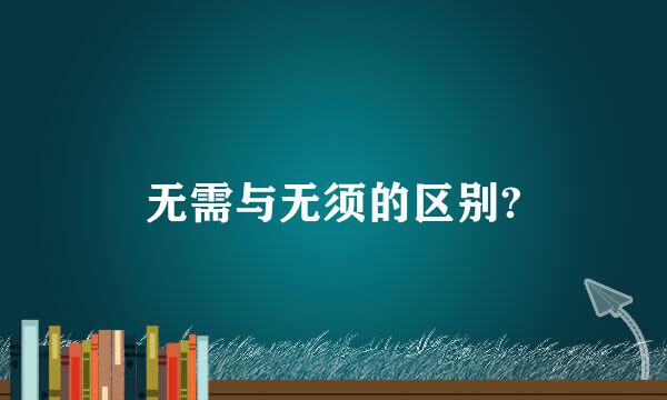 无需与无须的区别?