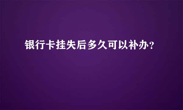 银行卡挂失后多久可以补办？