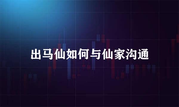 出马仙如何与仙家沟通
