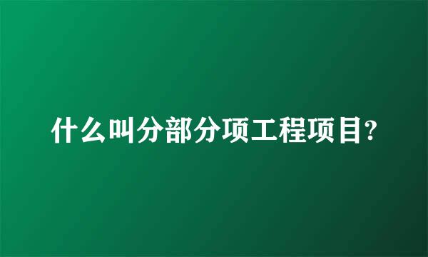 什么叫分部分项工程项目?