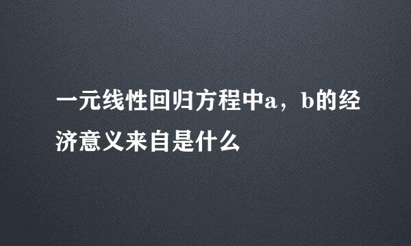一元线性回归方程中a，b的经济意义来自是什么