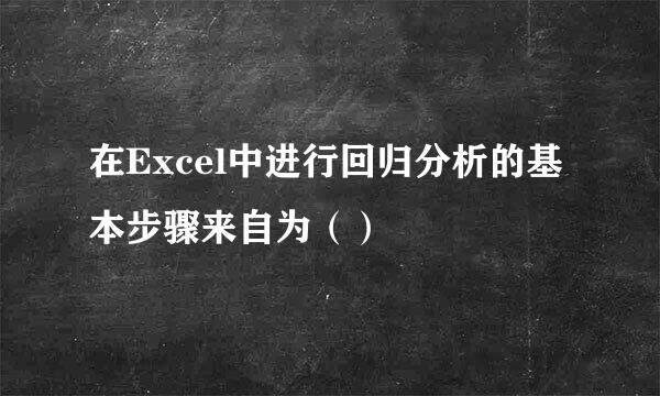 在Excel中进行回归分析的基本步骤来自为（）